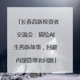 长春高新投资者交流会：描绘AI生药新故事，回避内部管理老问题