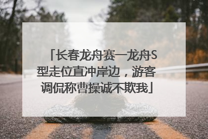 长春龙舟赛一龙舟S型走位直冲岸边，游客调侃称曹操诚不欺我