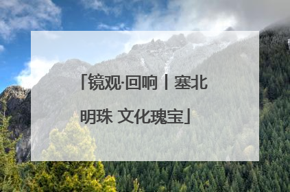 镜观·回响丨塞北明珠 文化瑰宝
