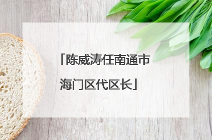 陈威涛任南通市海门区代区长
