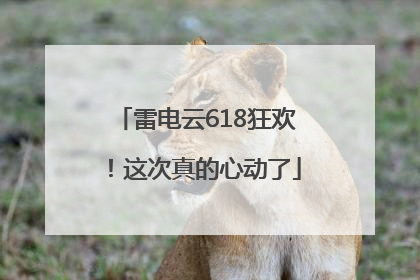雷电云618狂欢！这次真的心动了