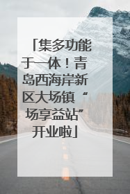 集多功能于一体！青岛西海岸新区大场镇“场享益站”开业啦