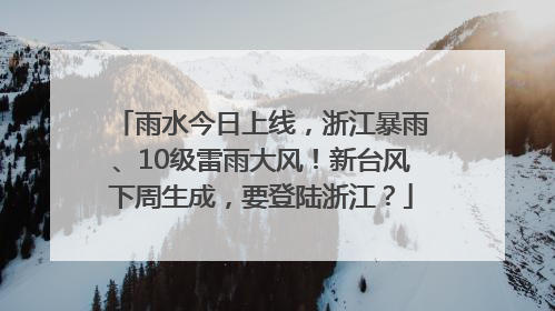 雨水今日上线，浙江暴雨、10级雷雨大风！新台风下周生成，要登陆浙江？