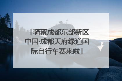 骑聚成都东部新区 中国·成都天府绿道国际自行车赛来啦