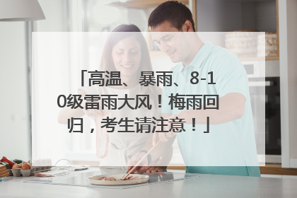 高温、暴雨、8-10级雷雨大风！梅雨回归，考生请注意！