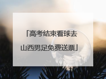 高考结束看球去 山西男足免费送票
