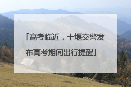 高考临近，十堰交警发布高考期间出行提醒