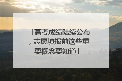 高考成绩陆续公布，志愿填报前这些重要概念要知道