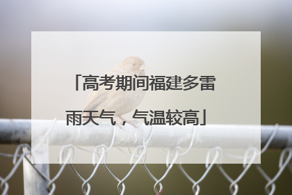 高考期间福建多雷雨天气，气温较高