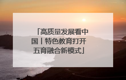高质量发展看中国丨特色教育打开五育融合新模式