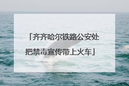 齐齐哈尔铁路公安处把禁毒宣传带上火车