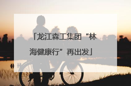 龙江森工集团“林海健康行”再出发