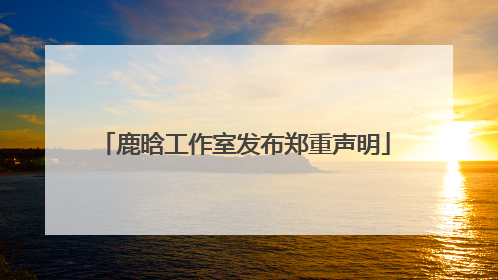 鹿晗工作室发布郑重声明