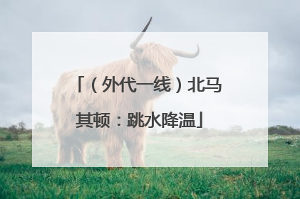 （外代一线）北马其顿：跳水降温