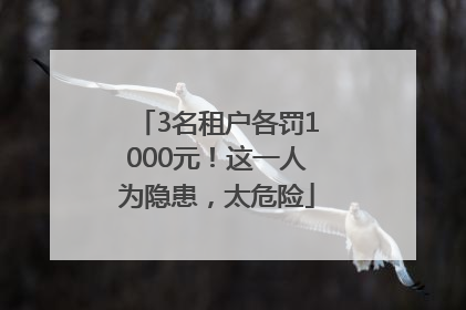 3名租户各罚1000元！这一人为隐患，太危险