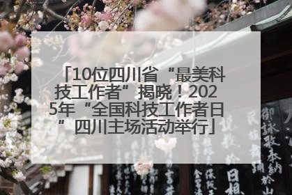 10位四川省“最美科技工作者”揭晓！2025年“全国科技工作者日”四川主场活动举行