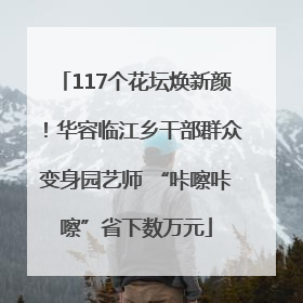 117个花坛焕新颜！华容临江乡干部群众变身园艺师 “咔嚓咔嚓”省下数万元