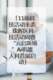 11场科技活动来袭 珠晖区科技活动周暨“元启新境”Ai机器人科普展启动