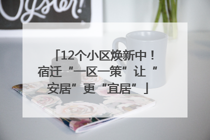 12个小区焕新中！宿迁“一区一策”让“安居”更“宜居”