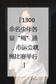1300余名少年各显“绳”通，市运会跳绳比赛举行