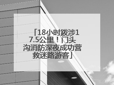 18小时跋涉17.5公里！门头沟消防深夜成功营救迷路游客
