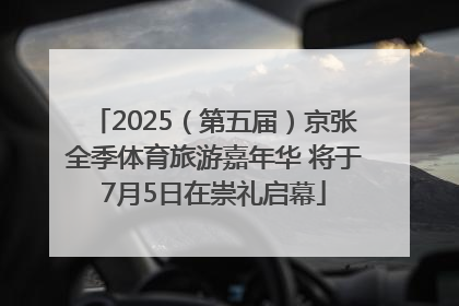 2025（第五届）京张全季体育旅游嘉年华 将于7月5日在崇礼启幕