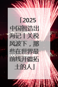 2025中国智造出海记丨关税风波下，那些在世界最前线开疆拓土的人