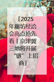 2025年廊坊经洽会亮点抢先看丨京津冀三地将开展“链”上招商