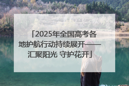 2025年全国高考各地护航行动持续展开——汇聚阳光 守护花开