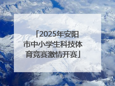 2025年安阳市中小学生科技体育竞赛激情开赛