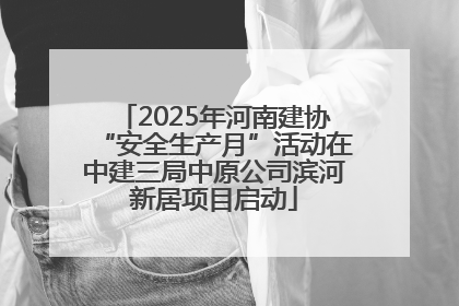 2025年河南建协“安全生产月”活动在中建三局中原公司滨河新居项目启动