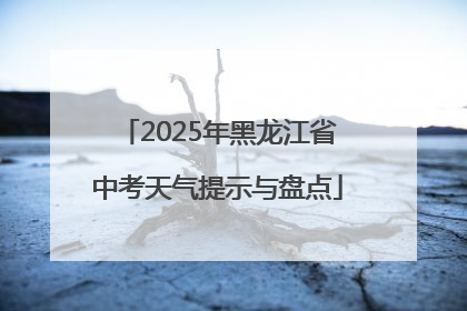 2025年黑龙江省中考天气提示与盘点