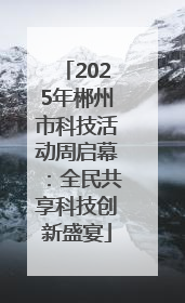 2025年郴州市科技活动周启幕：全民共享科技创新盛宴