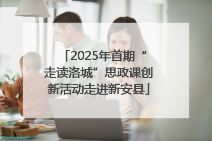 2025年首期“走读洛城”思政课创新活动走进新安县