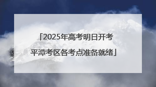2025年高考明日开考 平潭考区各考点准备就绪