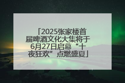 2025张家楼首届啤酒文化大集将于6月27日启幕“十夜狂欢”点燃盛夏