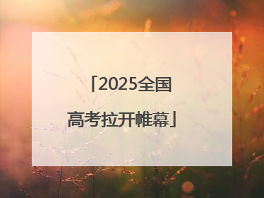 2025全国高考拉开帷幕