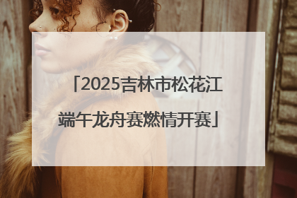 2025吉林市松花江端午龙舟赛燃情开赛