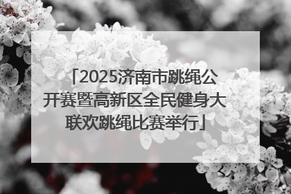 2025济南市跳绳公开赛暨高新区全民健身大联欢跳绳比赛举行