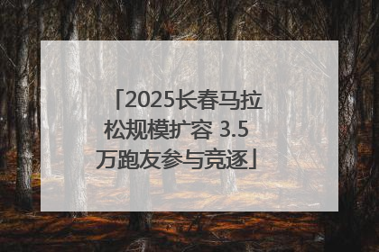 2025长春马拉松规模扩容 3.5万跑友参与竞逐