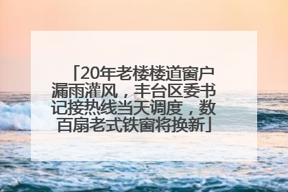 20年老楼楼道窗户漏雨灌风，丰台区委书记接热线当天调度，数百扇老式铁窗将换新