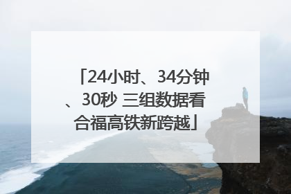 24小时、34分钟、30秒 三组数据看合福高铁新跨越