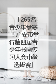 265名青少年参赛！广安市举行第四届青少年书画传习大会市级选拔赛