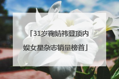 31岁鞠婧祎登顶内娱女星杂志销量榜首