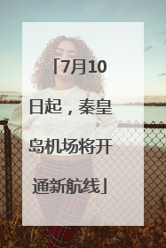 7月10日起，秦皇岛机场将开通新航线