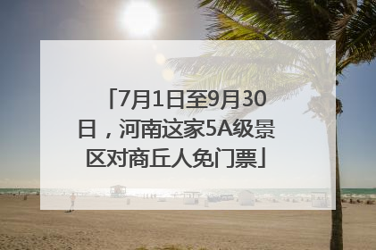 7月1日至9月30日，河南这家5A级景区对商丘人免门票
