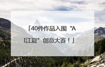 40件作品入围“AI江夏”创意大赛!