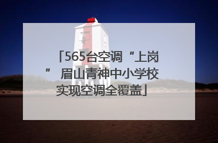 565台空调“上岗” 眉山青神中小学校实现空调全覆盖