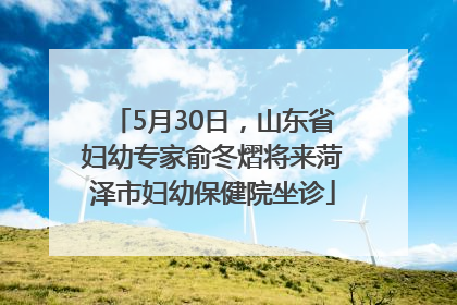 5月30日，山东省妇幼专家俞冬熠将来菏泽市妇幼保健院坐诊