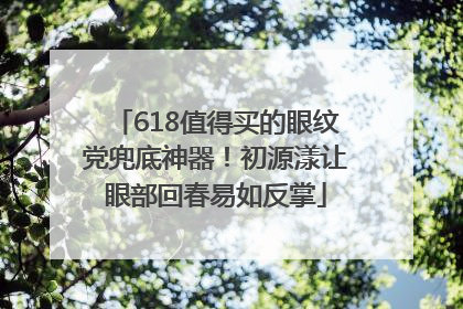 618值得买的眼纹党兜底神器！初源漾让眼部回春易如反掌